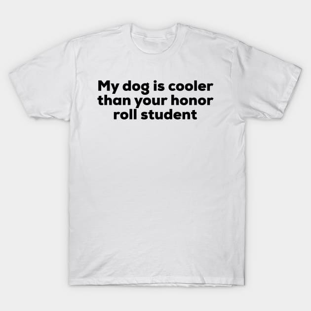 My Dog Is Cooler Than Your Honor Roll Student T-Shirt by GrayDaiser